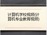 计算机学校视频(计算机专业教育视频)