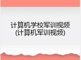 计算机学校军训视频(计算机军训视频)