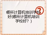哪所计算机培训学校好(哪所计算机培训学校好？)