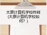 太原计算机学校咋样(太原计算机学校如何？)