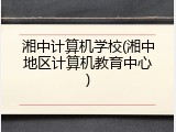 湘中计算机学校(湘中地区计算机教育中心)