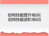 幼师技能提升培训(幼师技能进阶培训)