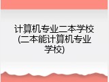 计算机专业二本学校(二本能计算机专业学校)