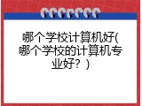 哪个学校计算机好(哪个学校的计算机专业好？)