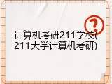 计算机考研211学校(211大学计算机考研)