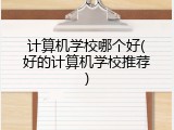 计算机学校哪个好(好的计算机学校推荐)