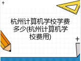 杭州计算机学校学费多少(杭州计算机学校费用)