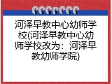 河泽早教中心幼师学校(河泽早教中心幼师学校改为：河泽早教幼师学院)