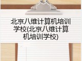 北京八维计算机培训学校(北京八维计算机培训学校)