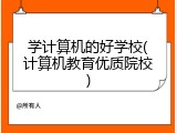 学计算机的好学校(计算机教育优质院校)