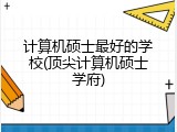 计算机硕士最好的学校(顶尖计算机硕士学府)