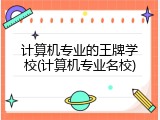 计算机专业的王牌学校(计算机专业名校)