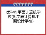 优学府平面计算机学校(优学府计算机平面设计学校)