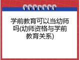 学前教育可以当幼师吗(幼师资格与学前教育关系)