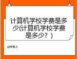 计算机学校学费是多少(计算机学校学费是多少？)
