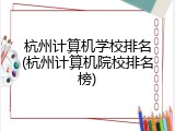 杭州计算机学校排名(杭州计算机院校排名榜)