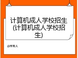 计算机成人学校招生(计算机成人学校招生)