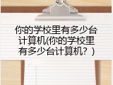 你的学校里有多少台计算机(你的学校里有多少台计算机？)