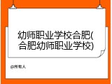 幼师职业学校合肥(合肥幼师职业学校)