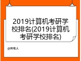 2019计算机考研学校排名(2019计算机考研学校排名)