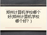 郑州计算机学校哪个好(郑州计算机学校哪个好？)