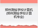 郑州测绘学校计算机(郑州测绘学校计算机专业)