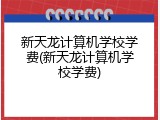 新天龙计算机学校学费(新天龙计算机学校学费)