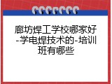 廊坊焊工学校哪家好-学电焊技术的-培训班有哪些