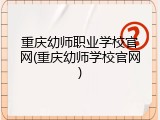 重庆幼师职业学校官网(重庆幼师学校官网)