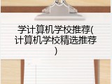 学计算机学校推荐(计算机学校精选推荐)