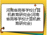 河南省高等学校计算机教育研究会(河南省高等学校计算机教育研究会)