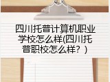 四川托普计算机职业学校怎么样(四川托普职校怎么样？)