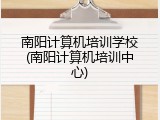 南阳计算机培训学校(南阳计算机培训中心)