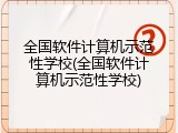 全国软件计算机示范性学校(全国软件计算机示范性学校)
