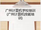 广州计算机学校培训(广州计算机技能培训)