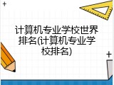 计算机专业学校世界排名(计算机专业学校排名)