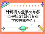 计算机专业学校有哪些学校(计算机专业学校有哪些？)