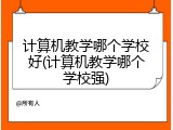 计算机教学哪个学校好(计算机教学哪个学校强)