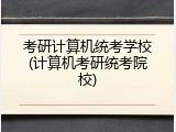 考研计算机统考学校(计算机考研统考院校)