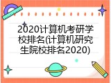 2020计算机考研学校排名(计算机研究生院校排名2020)