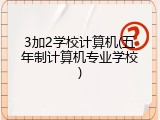 3加2学校计算机(五年制计算机专业学校)
