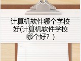 计算机软件哪个学校好(计算机软件学校哪个好？)
