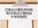 石家庄计算机学校贴吧(石家庄计算机技术学校贴吧)