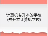 计算机专升本的学校(专升本计算机学校)