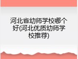 河北省幼师学校哪个好(河北优质幼师学校推荐)