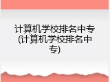 计算机学校排名中专(计算机学校排名中专)