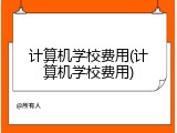 计算机学校费用(计算机学校费用)