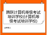 腾跃计算机等级考试培训学校(计算机等级考试培训学校)