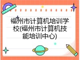 福州市计算机培训学校(福州市计算机技能培训中心)