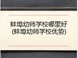 蚌埠幼师学校哪里好(蚌埠幼师学校优势)